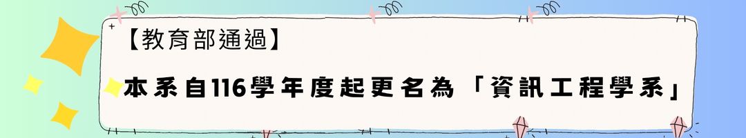 教育部同意本系自116學年度起更名為「資訊工程學系」